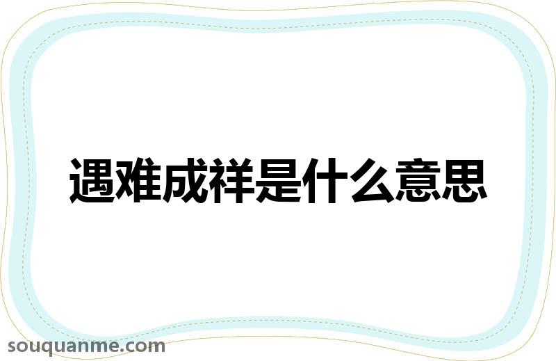 遇难成祥是什么意思 遇难成祥的拼音 遇难成祥的成语解释